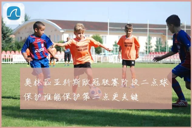 奥林匹亚科斯欧冠联赛阶段二点球保护谁能保护第二点更关键
