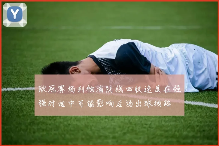 欧冠赛场利物浦防线回收速度在强强对话中可能影响后场出球线路