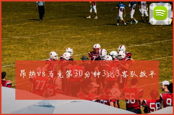 昂热vs马竞第30分钟3比3客队扳平