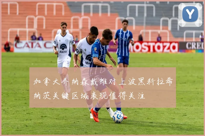 加拿大乔纳森戴维对上波黑科拉希纳茨关键区域表现值得关注